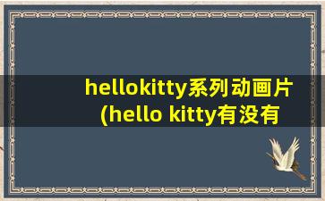hellokitty系列动画片(hello kitty有没有动画片有哪些)